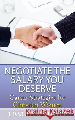 Career Strategies for Christian Women: Negotiate the Salary You Deserve Lesie Knight 9781515274759 Createspace