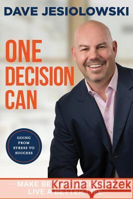 One Decision Can...: Going from Stress to Success Dave Jesiolowski 9781515275497 Createspace Independent Publishing Platform