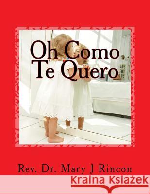 Oh Como Te Quero: rev.Dr.Mary J Rincon Rincon, Mary J. 9781515276326