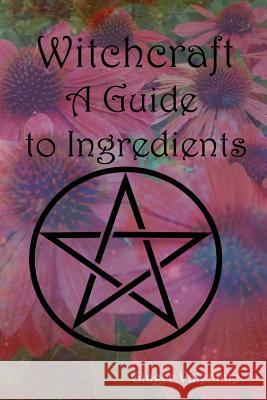 Witchcraft; A Guide to Ingredients Ginger Valentine 9781515276975