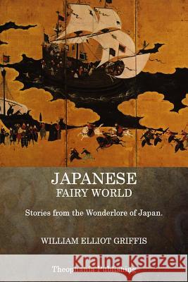 Japanese Fairy World: Stories from the Wonderlore of Japan William Elliot Griffis 9781515277408