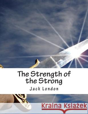 The Strength of the Strong Jack London 9781515278634 Createspace