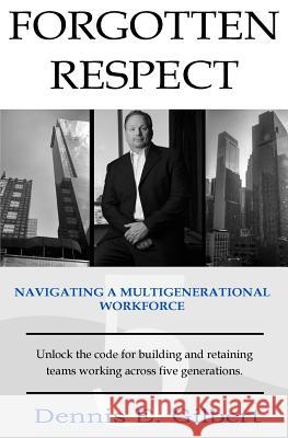 Forgotten Respect: Navigating A Multigenerational Workforce Gilbert, Dennis E. 9781515279464 Createspace