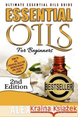 Essential Oils: Ultimate Essential Oils Guide and 89 Powerful Essential Oils Recipes! - How to Use Essential Oils for Aromatherapy and Alexa Moore 9781515279853 Createspace Independent Publishing Platform