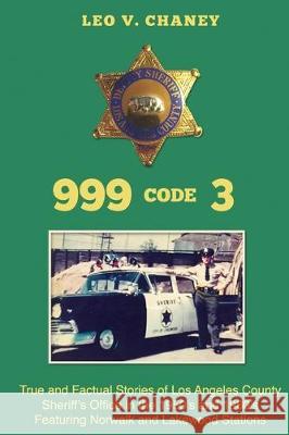 999 code 3: True and Factual Stories of Los Angeles County Sheriff's Office in the 1950's and 1960's Featuring Norwalk and Lakewoo Leo V. Chaney 9781515280897 Createspace Independent Publishing Platform