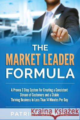 The Market Leader Formula: A Proven 3 Step System For Creating a Consistent Stream of Customers and a Stable Thriving Business In Less Than 14 Mi Dahdal, Patrick 9781515281665 Createspace