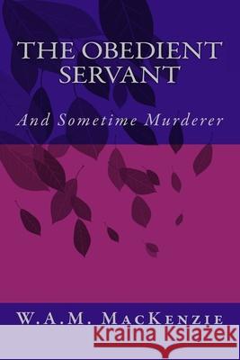 The Obedient Servant: And Sometime Murderer W. a. M. MacKenzie 9781515281757 Createspace Independent Publishing Platform