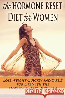 The Hormone Reset Diet for Women: Lose Weight Quickly and Safely for Life with the Hormone Reset Diet Plan Kara Aimer 9781515284277 Createspace