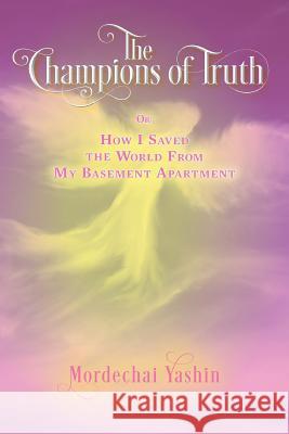 The Champions of Truth: Or: How I Saved the World From My Basement Apartment Yashin, Mordechai 9781515284338 Createspace