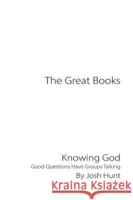 The Great Books -- Knowing God: Good Questions Have Groups Talking Josh Hunt 9781515285373 Createspace