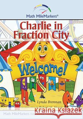 Charlie in Fraction City: A Math-Infused Story about Understanding Fractions as Part of a Whole Lynda Brennan Robert M. Henry 9781515287247 Createspace Independent Publishing Platform