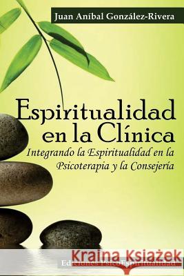 Espiritualidad en la Clínica: Integrando la Espiritualidad en la Psicoterapia y la Consejería Gonzalez Rivera, Juan Anibal 9781515289852