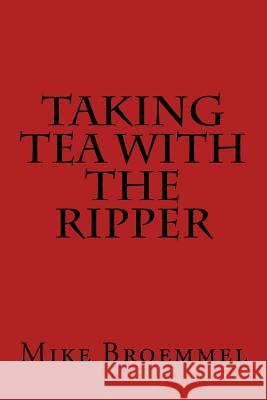 Taking Tea with the Ripper Mike Broemmel 9781515290971 Createspace Independent Publishing Platform