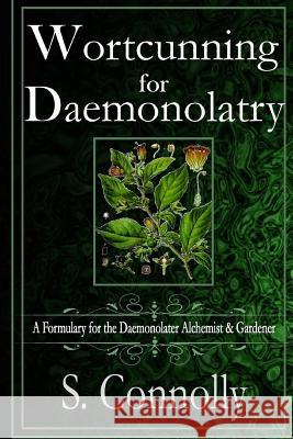 Wortcunning for Daemonolatry: A Formulary for the Daemonolater Alchemist and Gardener S. Connolly 9781515290995 Createspace