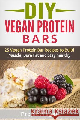 DIY Vegan Protein Bars: 20 Delicious Homemade Vegan Protein Bar Recipes to Build Muscle, Burn Fat and Stay healthy (Soy Protein, Hemp Protein, Vegan, Project 9781515291596