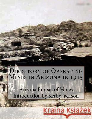 Directory of Operating Mines in Arizona in 1915 Arizona Bureau of Mines Kerby Jackson 9781515292609 Createspace