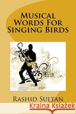 Musical Words For Singing Birds: 50 Unusual Poems-Lyrics Sultan, Rashid 9781515295839 Createspace