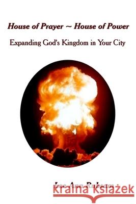 House of Prayer House of Power: Expanding God's Kingdom in Your City Lee Ann Rubsam 9781515296300 Createspace