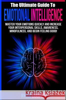 Emotional Intelligence: Master Your Emotions Quickly And Increase Your Interpersonal Skills, Awareness, Mindfulness, And Begin Feeling Good! Cooper, Ryan 9781515296744