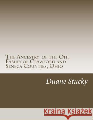 The Ancestry of the Ohl Family of Crawford and Seneca Counties, Ohio Duane Stucky 9781515297048