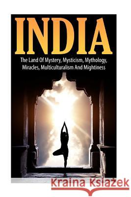 India: The Land of Mystery, Mysticism, Mythology, Miracles, Multiculturalism, and Mightiness John K 9781515297130 Createspace Independent Publishing Platform