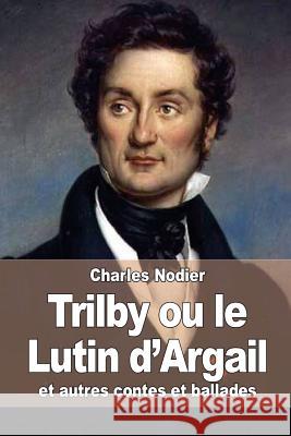 Trilby ou le Lutin d'Argail: et autres contes et ballades Nodier, Charles 9781515300434