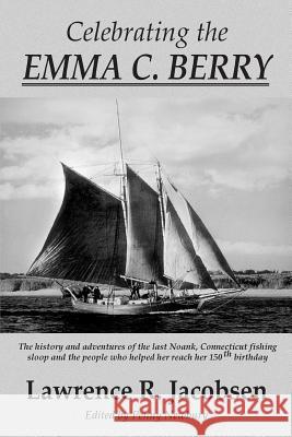 Celebrating the Emma C. Berry: The history and adventures of the last Noank, CT fishing sloop and the people who helped her reach her 150th birthday Newbury, Penny 9781515300809 Createspace Independent Publishing Platform