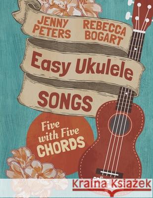Easy Ukulele Songs: 5 with 5 Chords: Book + online video Jenny Peters, Jean Boles, Rebecca Bogart 9781515301509