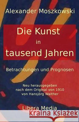 Die Kunst in tausend Jahren: Betrachtungen und Prognosen Walther, Hansjorg 9781515301868 Createspace