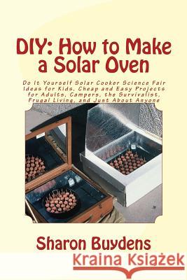 DIY: How to Make a Solar Oven: Do It Yourself Solar Cooker Science Fair Ideas for Kids, Cheap and Easy Projects for Adults, Sharon Buydens 9781515302049 Createspace