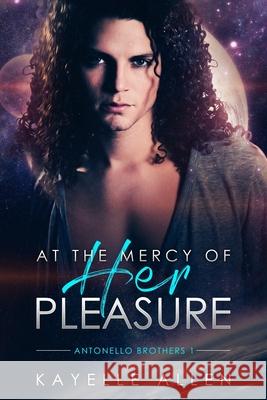 At the Mercy of Her Pleasure: Antonello Brothers 1: a Scifi Romance Allen, Kayelle 9781515302452