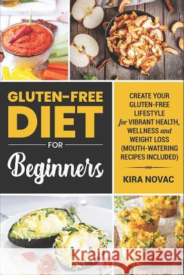 Gluten-Free Diet for Beginners: Create Your Gluten-Free Lifestyle for Vibrant Health, Wellness and Weight Loss (Mouth-Watering Recipes Included) Kira Novac 9781515302865 Createspace