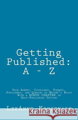 Getting Published: A - Z: From Agents, Copyrights, Formats, Publishers, and Queries to Writer's Block With a BONUS CHAPTER on Self-Publis Krusemark, Leeanne 9781515305279 Createspace Independent Publishing Platform