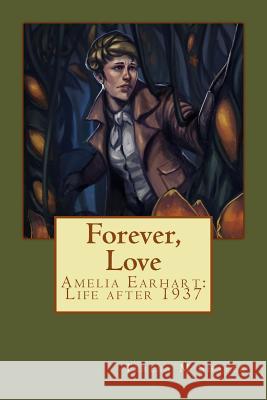 Forever, Love: Amelia Earhart: Life after 1937 Shafer, Teresa M. 9781515305637