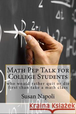 Math Pep Talk for College Students: who would rather quit or die first than take a math class Susan Devine Napoli 9781515307525 Createspace Independent Publishing Platform