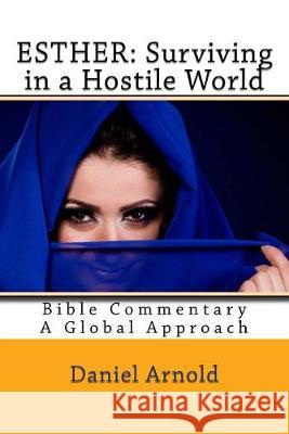 Esther: Surviving in a Hostile World: Bible Commentary, A Global Approach Daniel Arnold 9781515308775 Createspace Independent Publishing Platform