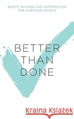 Better Than Done: Sanity, Success and Satisfaction for Ambitious People Kelly Anne Buckley Geffen Amber Rothe 9781515309482 Createspace