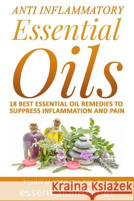 Anti Inflammatory Essential Oils: 18 Best Essential Oils For Inflammation Ford Rn, Tonny M. 9781515309550 Createspace