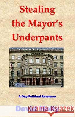 Stealing the Mayor's Underpants: A Gay Political Romance David Holly 9781515309802 Createspace