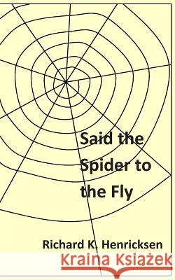 Said the Spider to the Fly Richard K. Henricksen 9781515312819