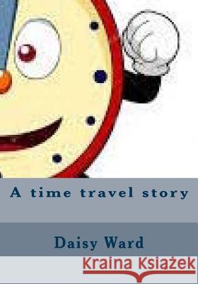 A time travel story Ward, Daisy Mae 9781515312826 Createspace