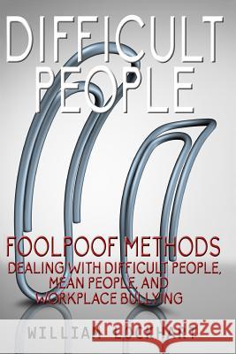 Difficult People: Foolpoof Methods - Dealing with Difficult People, Mean People, and Workplace Bullying William Lockhart 9781515313281
