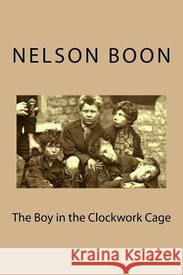 The Boy in the Clockwork Cage Nelson Boon 9781515314011