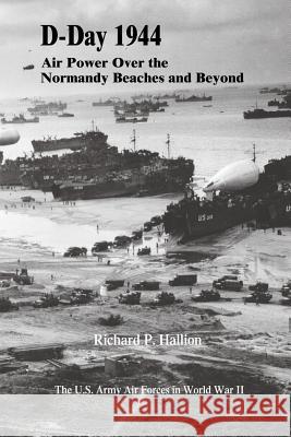 D-Day 1944: Air Power Over the Normandy Beaches and Beyond Richard P. Hallion 9781515314066