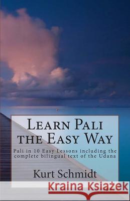 Learn Pali the Easy Way: Pali in 10 Easy Lessons including the complete bilingual text of the Udana Schmidt, Kurt 9781515314882 Createspace