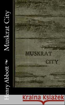 Muskrat City Henry Abbott 9781515317814 Createspace