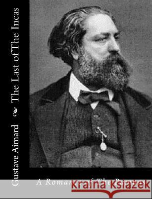 The Last of the Incas: A Romance of the Pampas Gustave Aimard Lascelles Wraxall 9781515319245 Createspace