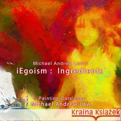 Michael Andrew Law 's iEgoism: ingredients: Painting Catalogue Law, Cheukyui 9781515320999 Createspace