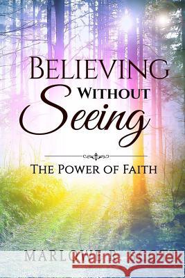 Believing Without Seeing: The Power of Faith Marlowe R. Scott Angela R. Edwards 9781515321255 Createspace
