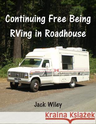 Continuing Free Being RVing in Roadhouse Jack Wiley 9781515322078 Createspace